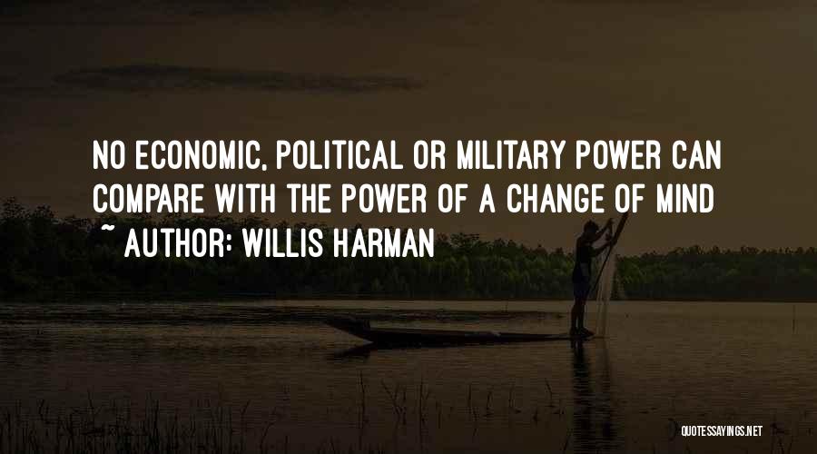 Willis Harman Quotes: No Economic, Political Or Military Power Can Compare With The Power Of A Change Of Mind