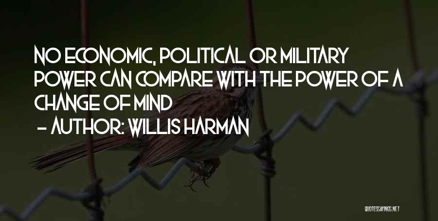 Willis Harman Quotes: No Economic, Political Or Military Power Can Compare With The Power Of A Change Of Mind