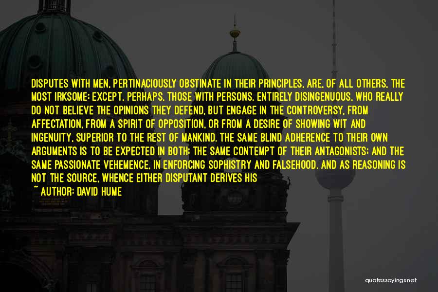 David Hume Quotes: Disputes With Men, Pertinaciously Obstinate In Their Principles, Are, Of All Others, The Most Irksome; Except, Perhaps, Those With Persons,