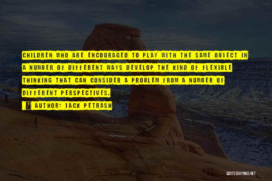 Jack Petrash Quotes: Children Who Are Encouraged To Play With The Same Object In A Number Of Different Ways Develop The Kind Of