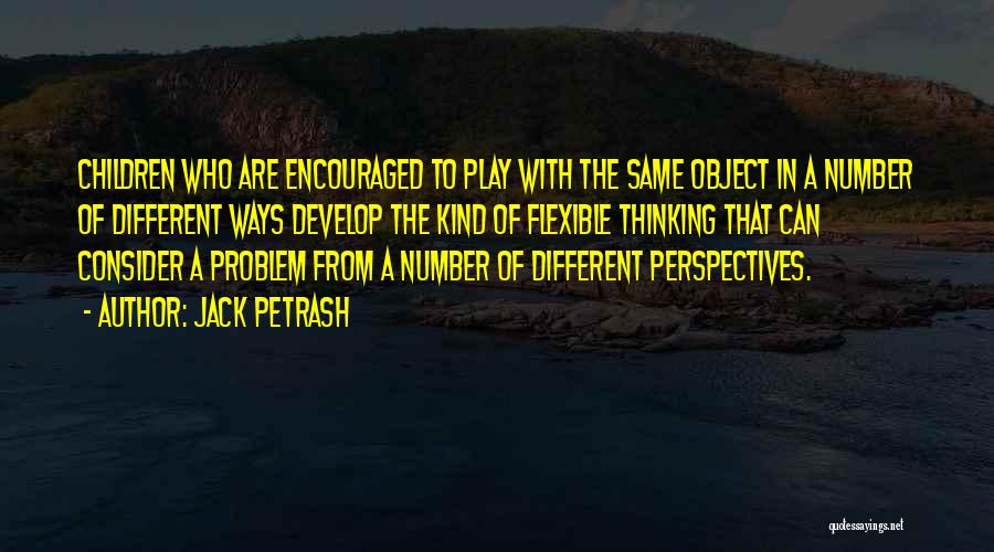 Jack Petrash Quotes: Children Who Are Encouraged To Play With The Same Object In A Number Of Different Ways Develop The Kind Of