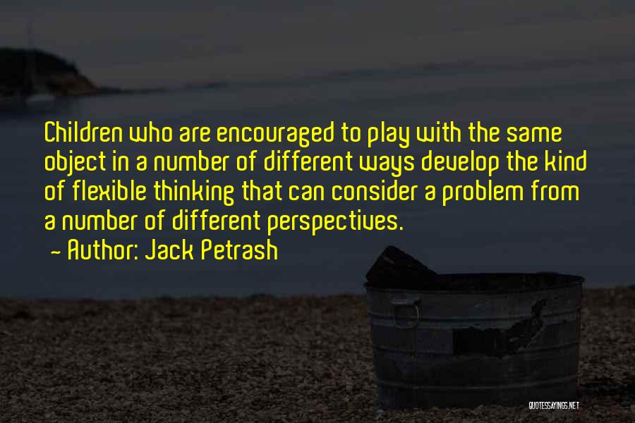 Jack Petrash Quotes: Children Who Are Encouraged To Play With The Same Object In A Number Of Different Ways Develop The Kind Of
