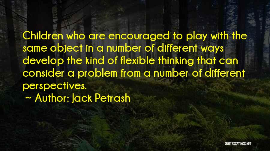 Jack Petrash Quotes: Children Who Are Encouraged To Play With The Same Object In A Number Of Different Ways Develop The Kind Of