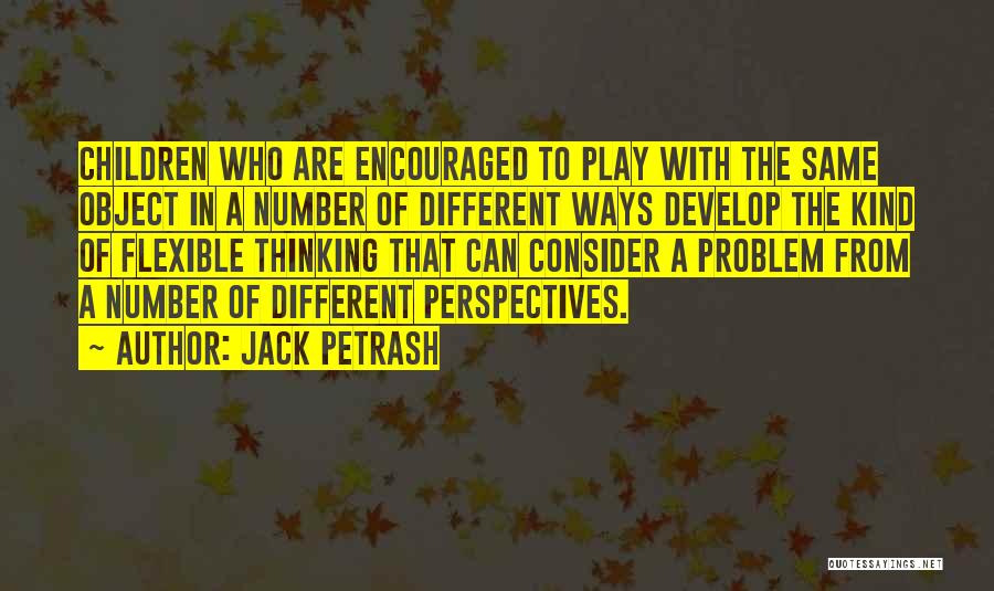 Jack Petrash Quotes: Children Who Are Encouraged To Play With The Same Object In A Number Of Different Ways Develop The Kind Of