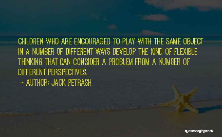 Jack Petrash Quotes: Children Who Are Encouraged To Play With The Same Object In A Number Of Different Ways Develop The Kind Of
