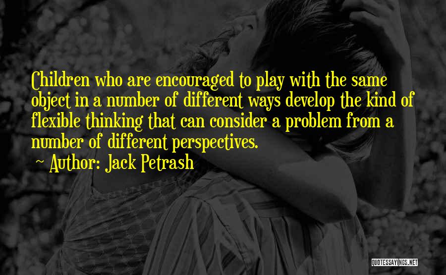 Jack Petrash Quotes: Children Who Are Encouraged To Play With The Same Object In A Number Of Different Ways Develop The Kind Of