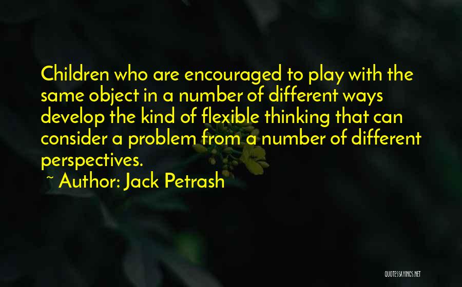 Jack Petrash Quotes: Children Who Are Encouraged To Play With The Same Object In A Number Of Different Ways Develop The Kind Of