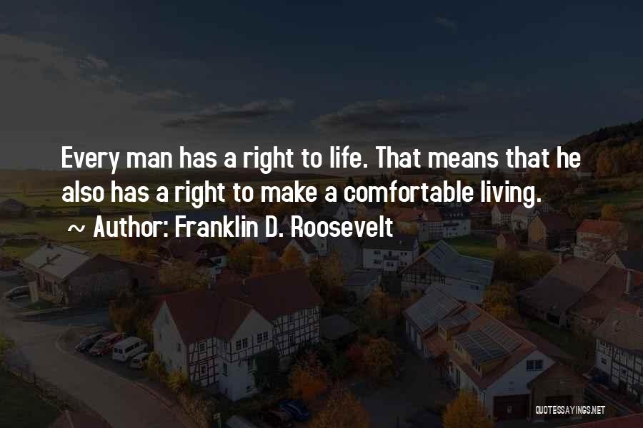 Franklin D. Roosevelt Quotes: Every Man Has A Right To Life. That Means That He Also Has A Right To Make A Comfortable Living.