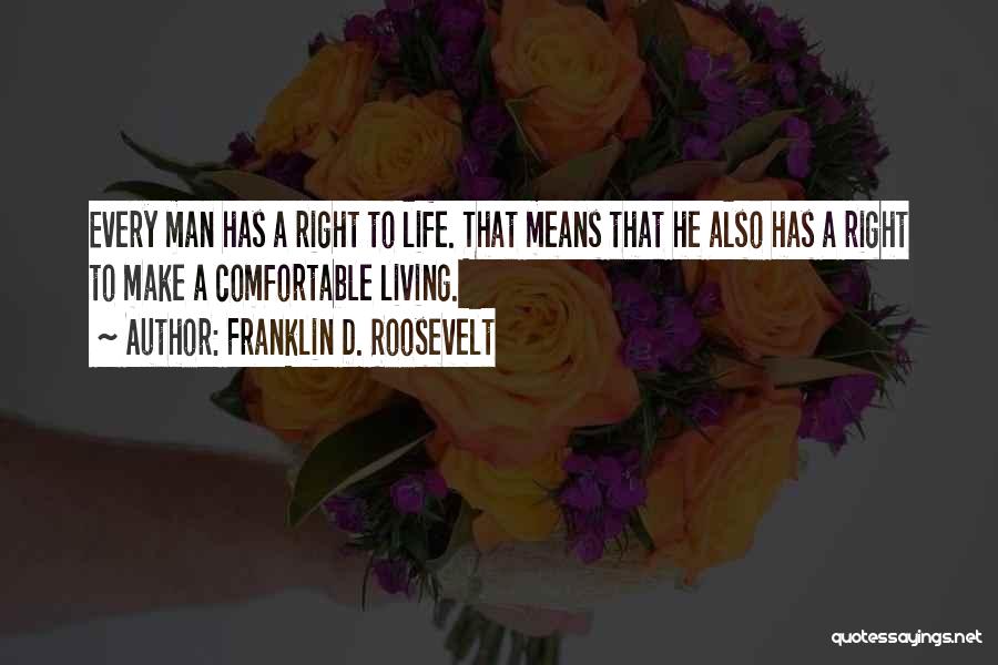 Franklin D. Roosevelt Quotes: Every Man Has A Right To Life. That Means That He Also Has A Right To Make A Comfortable Living.