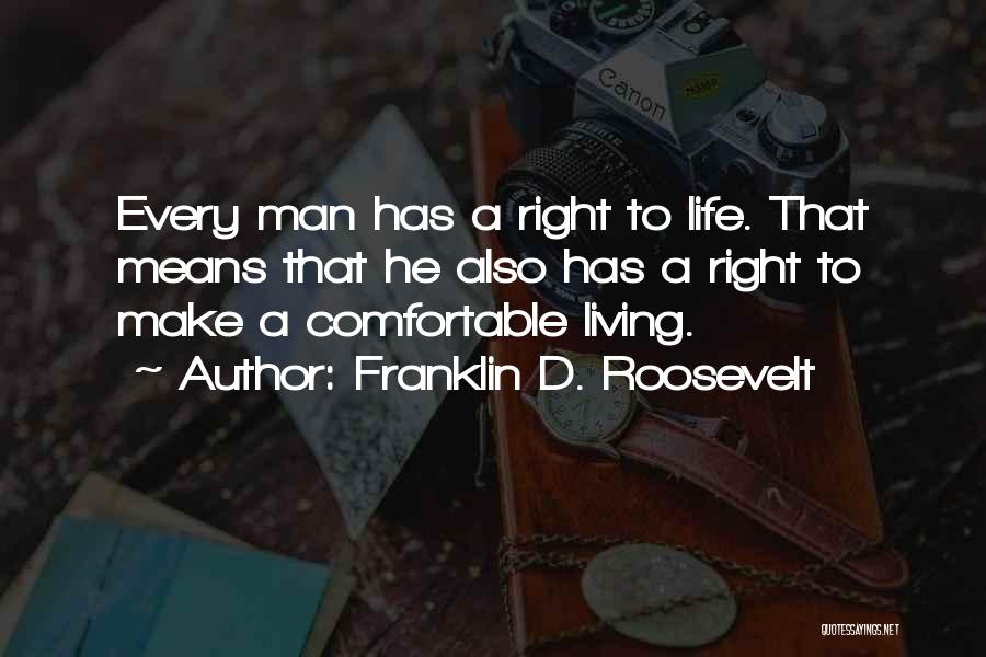 Franklin D. Roosevelt Quotes: Every Man Has A Right To Life. That Means That He Also Has A Right To Make A Comfortable Living.