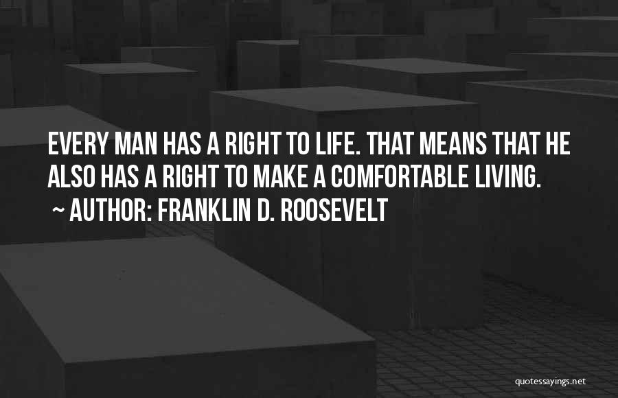 Franklin D. Roosevelt Quotes: Every Man Has A Right To Life. That Means That He Also Has A Right To Make A Comfortable Living.