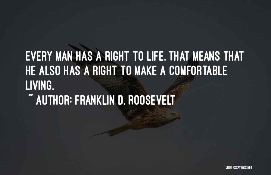 Franklin D. Roosevelt Quotes: Every Man Has A Right To Life. That Means That He Also Has A Right To Make A Comfortable Living.