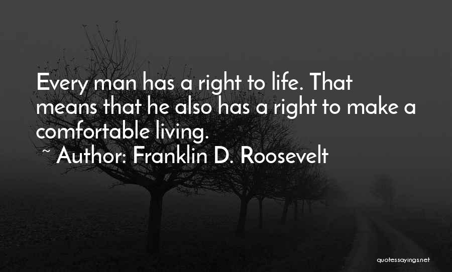 Franklin D. Roosevelt Quotes: Every Man Has A Right To Life. That Means That He Also Has A Right To Make A Comfortable Living.