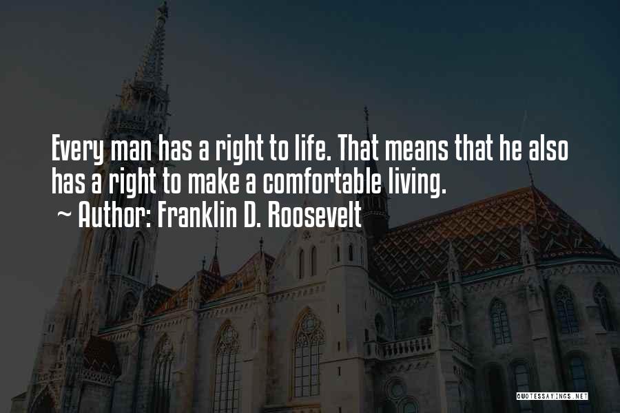 Franklin D. Roosevelt Quotes: Every Man Has A Right To Life. That Means That He Also Has A Right To Make A Comfortable Living.