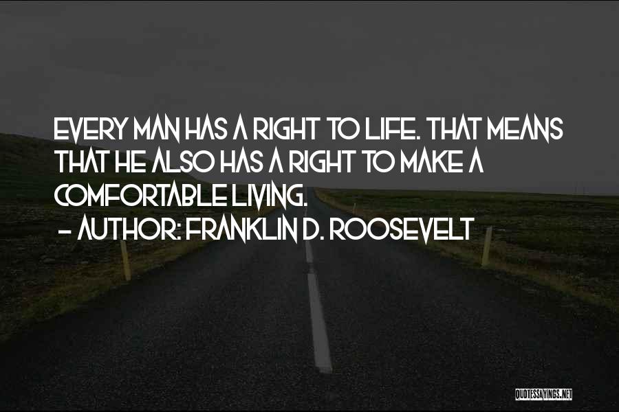 Franklin D. Roosevelt Quotes: Every Man Has A Right To Life. That Means That He Also Has A Right To Make A Comfortable Living.