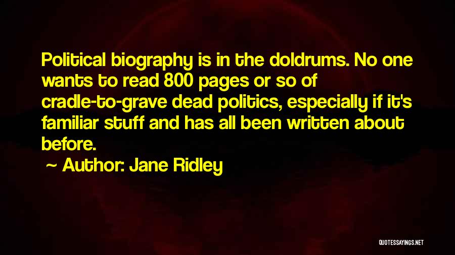 Jane Ridley Quotes: Political Biography Is In The Doldrums. No One Wants To Read 800 Pages Or So Of Cradle-to-grave Dead Politics, Especially