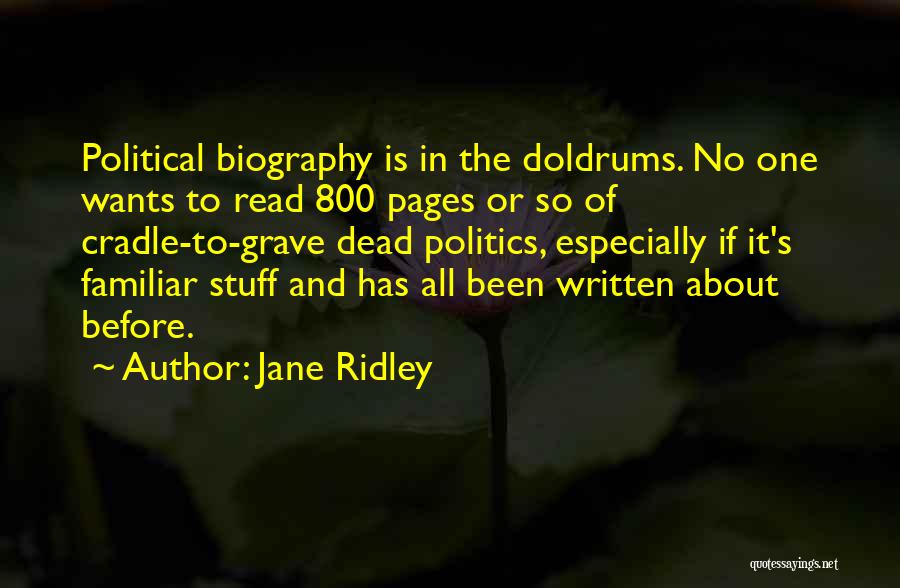 Jane Ridley Quotes: Political Biography Is In The Doldrums. No One Wants To Read 800 Pages Or So Of Cradle-to-grave Dead Politics, Especially