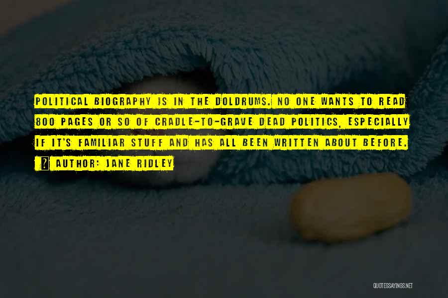 Jane Ridley Quotes: Political Biography Is In The Doldrums. No One Wants To Read 800 Pages Or So Of Cradle-to-grave Dead Politics, Especially