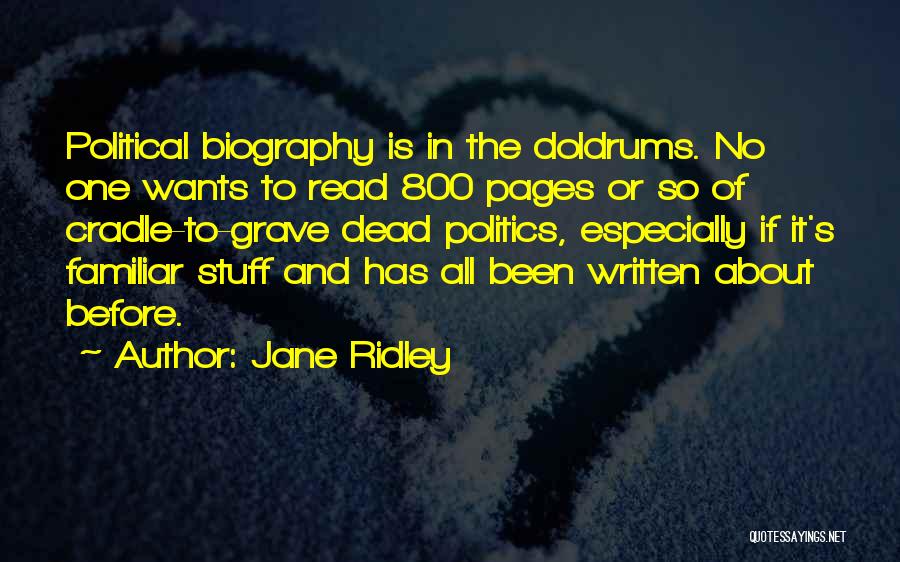 Jane Ridley Quotes: Political Biography Is In The Doldrums. No One Wants To Read 800 Pages Or So Of Cradle-to-grave Dead Politics, Especially