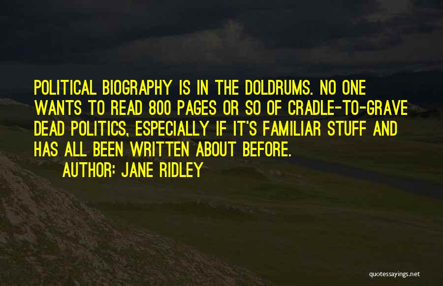 Jane Ridley Quotes: Political Biography Is In The Doldrums. No One Wants To Read 800 Pages Or So Of Cradle-to-grave Dead Politics, Especially