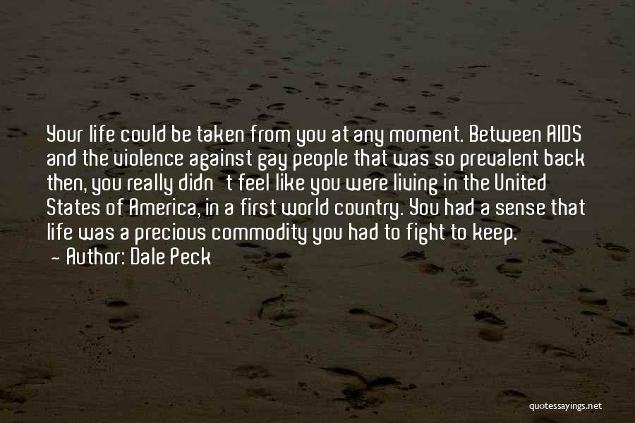 Dale Peck Quotes: Your Life Could Be Taken From You At Any Moment. Between Aids And The Violence Against Gay People That Was