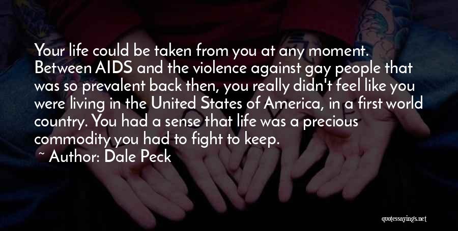 Dale Peck Quotes: Your Life Could Be Taken From You At Any Moment. Between Aids And The Violence Against Gay People That Was