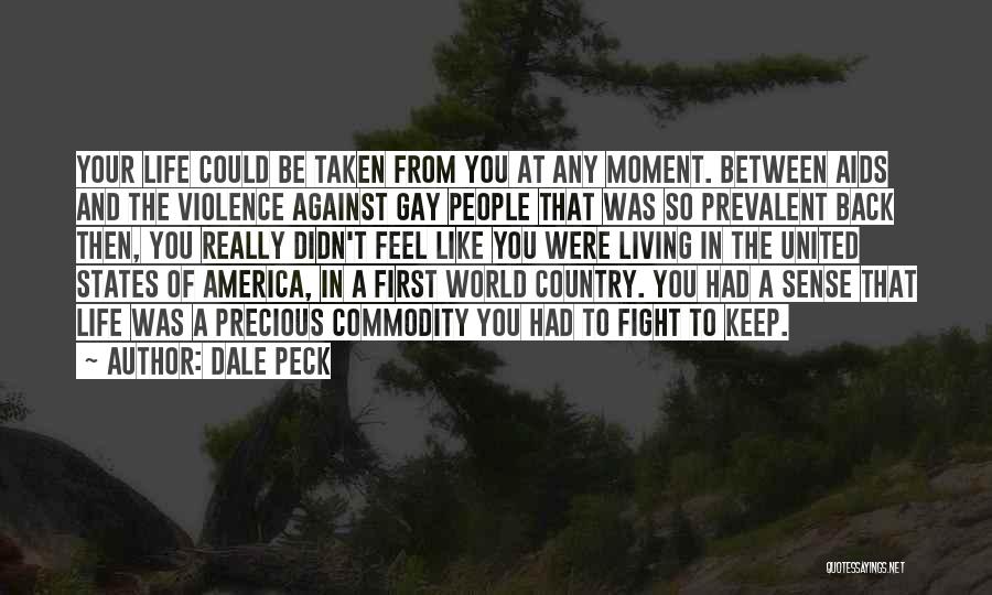 Dale Peck Quotes: Your Life Could Be Taken From You At Any Moment. Between Aids And The Violence Against Gay People That Was