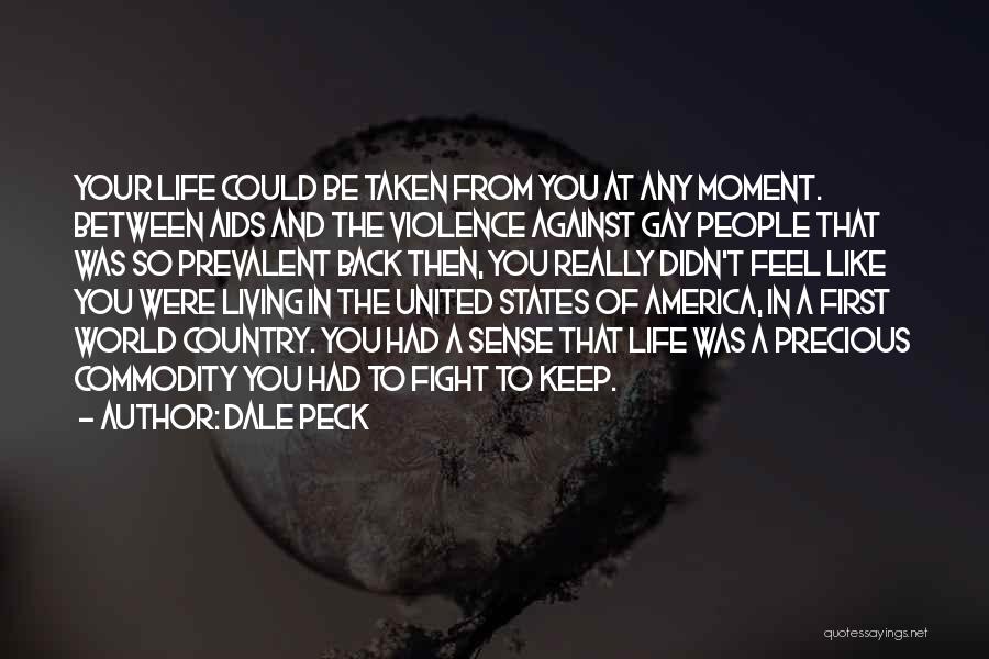 Dale Peck Quotes: Your Life Could Be Taken From You At Any Moment. Between Aids And The Violence Against Gay People That Was