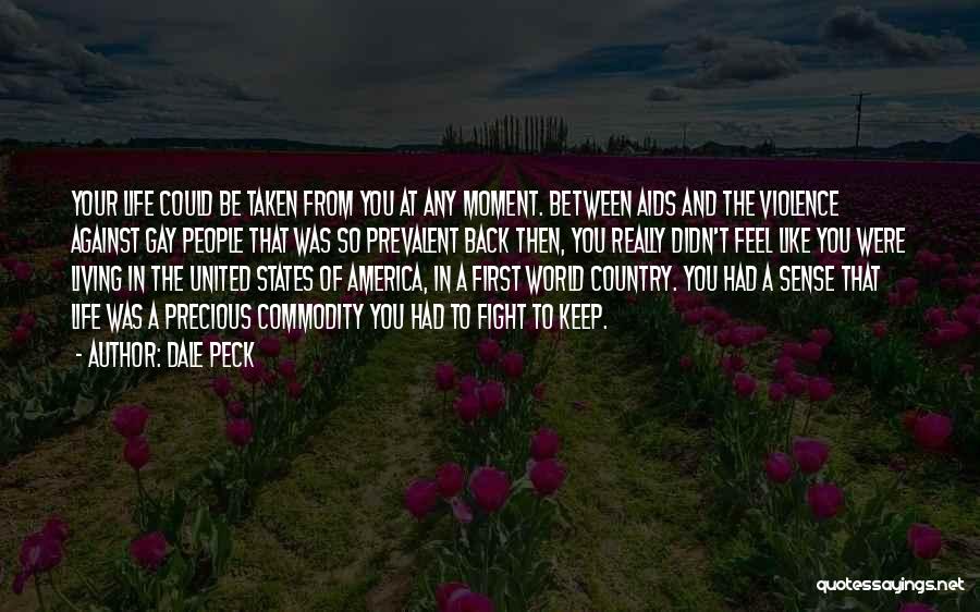 Dale Peck Quotes: Your Life Could Be Taken From You At Any Moment. Between Aids And The Violence Against Gay People That Was