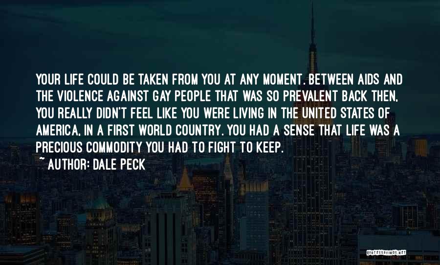 Dale Peck Quotes: Your Life Could Be Taken From You At Any Moment. Between Aids And The Violence Against Gay People That Was
