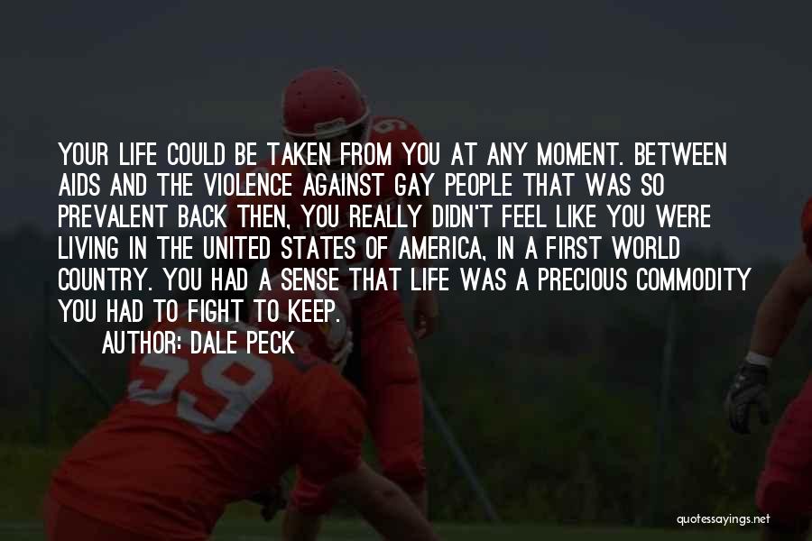 Dale Peck Quotes: Your Life Could Be Taken From You At Any Moment. Between Aids And The Violence Against Gay People That Was