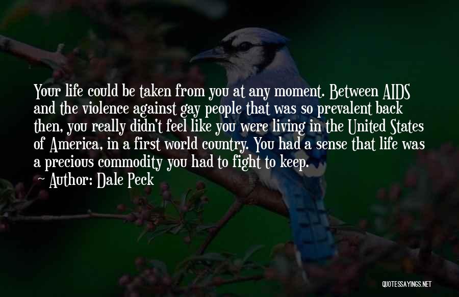 Dale Peck Quotes: Your Life Could Be Taken From You At Any Moment. Between Aids And The Violence Against Gay People That Was