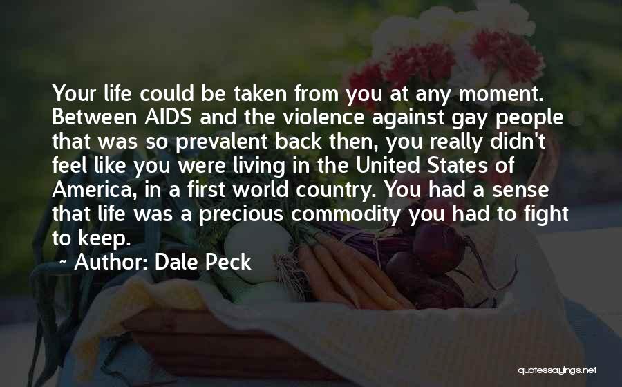 Dale Peck Quotes: Your Life Could Be Taken From You At Any Moment. Between Aids And The Violence Against Gay People That Was