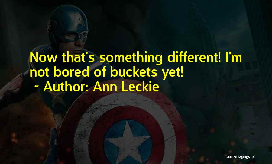 Ann Leckie Quotes: Now That's Something Different! I'm Not Bored Of Buckets Yet!