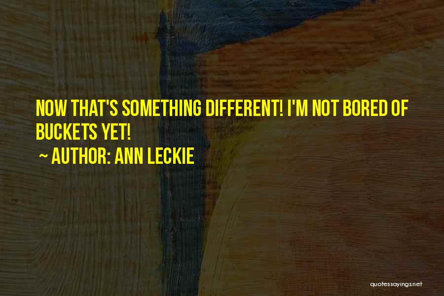 Ann Leckie Quotes: Now That's Something Different! I'm Not Bored Of Buckets Yet!