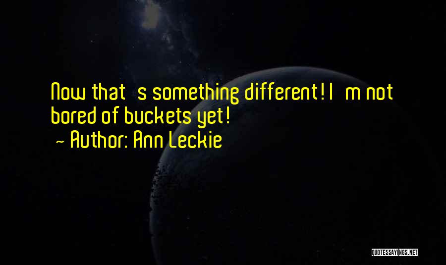 Ann Leckie Quotes: Now That's Something Different! I'm Not Bored Of Buckets Yet!