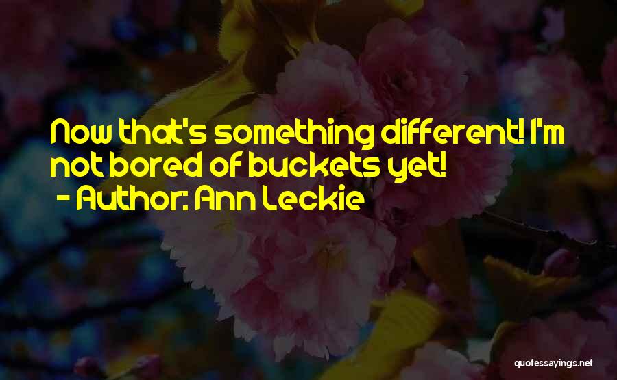 Ann Leckie Quotes: Now That's Something Different! I'm Not Bored Of Buckets Yet!