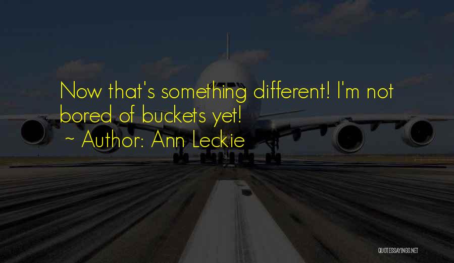 Ann Leckie Quotes: Now That's Something Different! I'm Not Bored Of Buckets Yet!