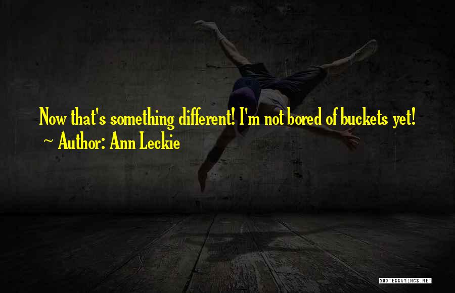 Ann Leckie Quotes: Now That's Something Different! I'm Not Bored Of Buckets Yet!