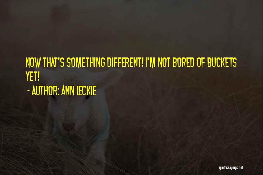 Ann Leckie Quotes: Now That's Something Different! I'm Not Bored Of Buckets Yet!