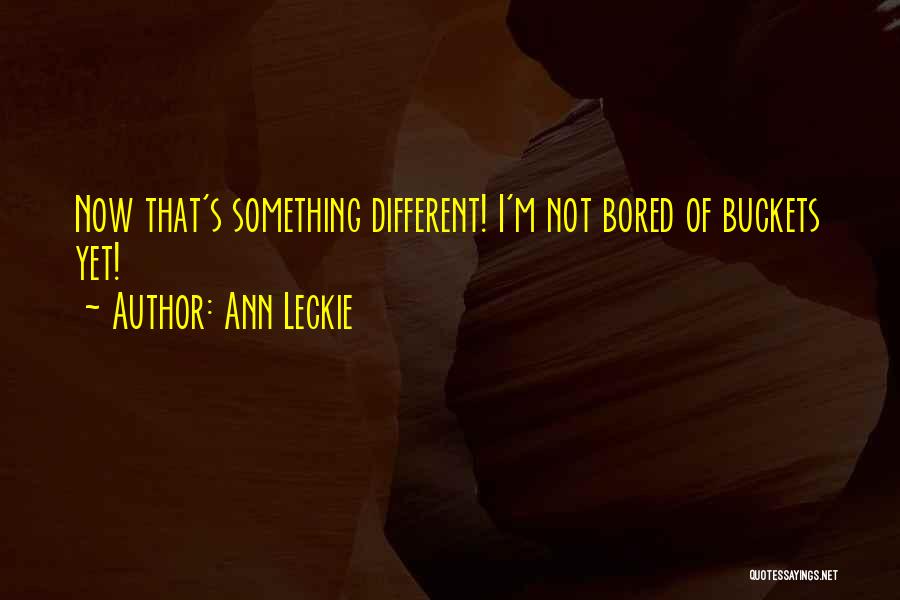 Ann Leckie Quotes: Now That's Something Different! I'm Not Bored Of Buckets Yet!