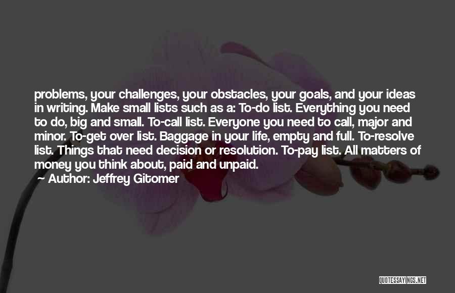 Jeffrey Gitomer Quotes: Problems, Your Challenges, Your Obstacles, Your Goals, And Your Ideas In Writing. Make Small Lists Such As A: To-do List.