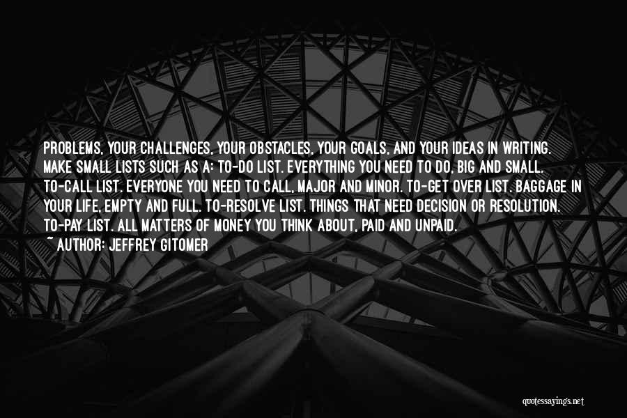 Jeffrey Gitomer Quotes: Problems, Your Challenges, Your Obstacles, Your Goals, And Your Ideas In Writing. Make Small Lists Such As A: To-do List.