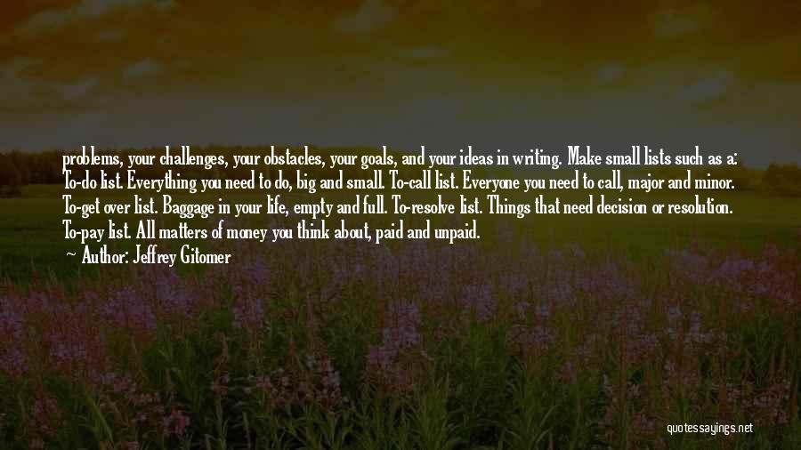 Jeffrey Gitomer Quotes: Problems, Your Challenges, Your Obstacles, Your Goals, And Your Ideas In Writing. Make Small Lists Such As A: To-do List.