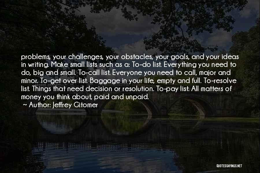 Jeffrey Gitomer Quotes: Problems, Your Challenges, Your Obstacles, Your Goals, And Your Ideas In Writing. Make Small Lists Such As A: To-do List.