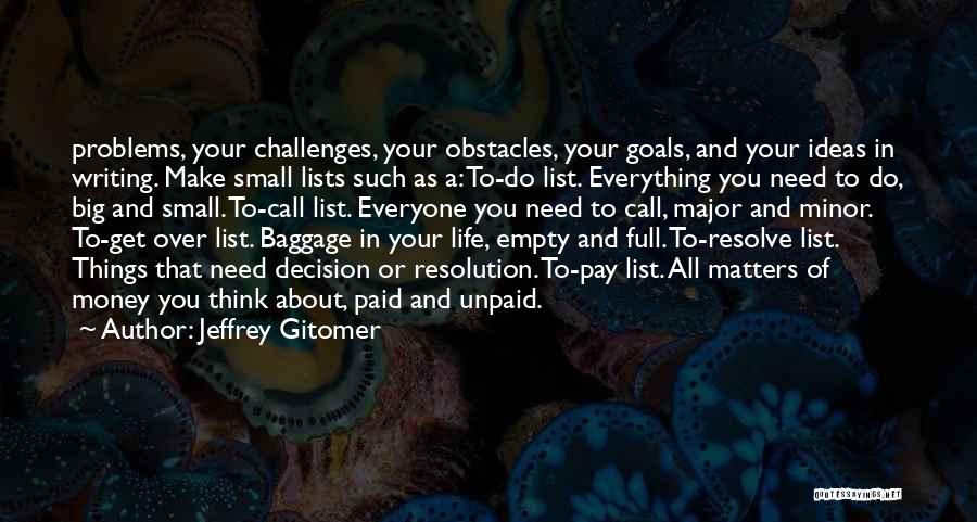 Jeffrey Gitomer Quotes: Problems, Your Challenges, Your Obstacles, Your Goals, And Your Ideas In Writing. Make Small Lists Such As A: To-do List.