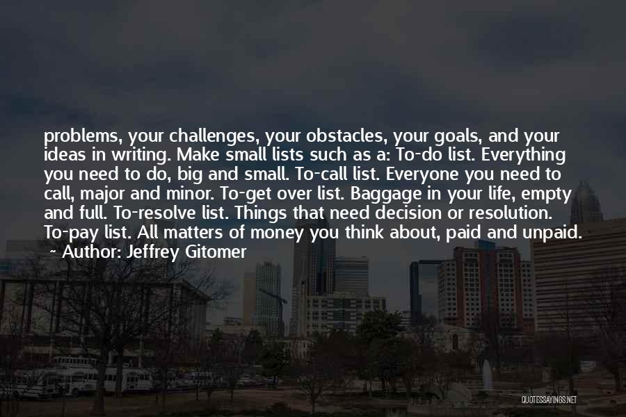 Jeffrey Gitomer Quotes: Problems, Your Challenges, Your Obstacles, Your Goals, And Your Ideas In Writing. Make Small Lists Such As A: To-do List.