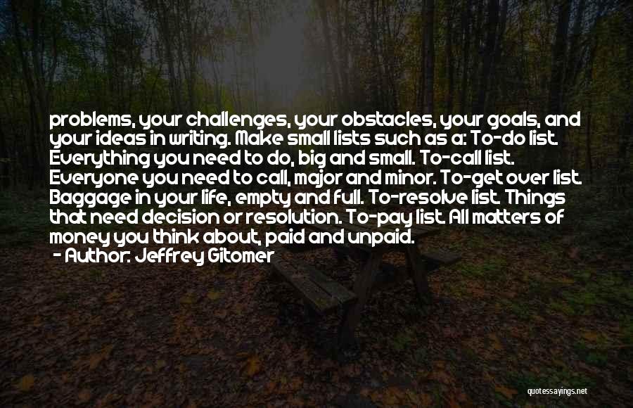 Jeffrey Gitomer Quotes: Problems, Your Challenges, Your Obstacles, Your Goals, And Your Ideas In Writing. Make Small Lists Such As A: To-do List.