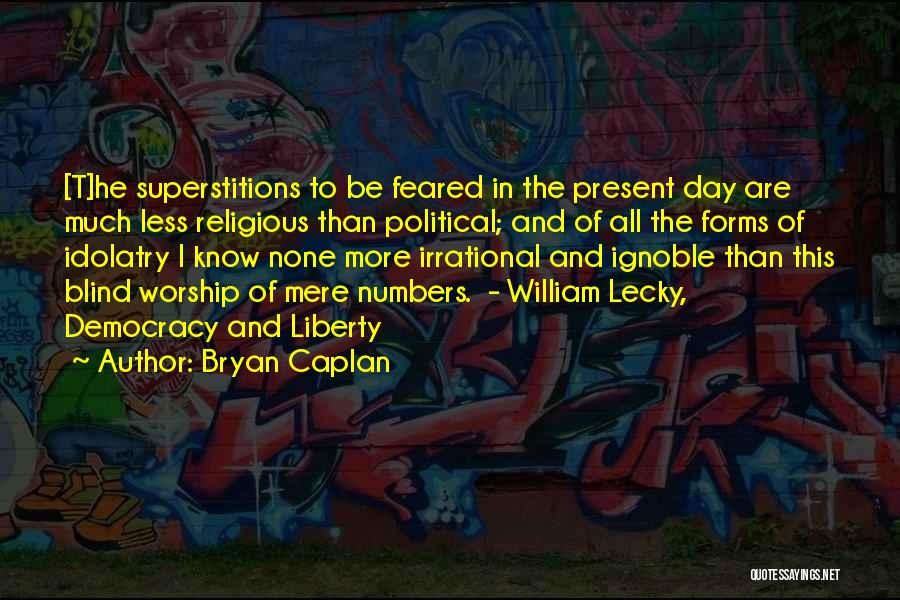 Bryan Caplan Quotes: [t]he Superstitions To Be Feared In The Present Day Are Much Less Religious Than Political; And Of All The Forms