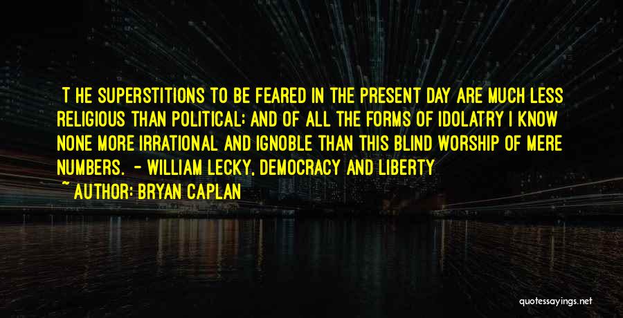 Bryan Caplan Quotes: [t]he Superstitions To Be Feared In The Present Day Are Much Less Religious Than Political; And Of All The Forms